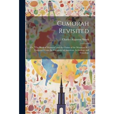 Cumorah Revisited; or, ”The Book of Mormon” and the Claims of the Mormons Re-examined From the Viewpoint of American Archeology and Ethnology