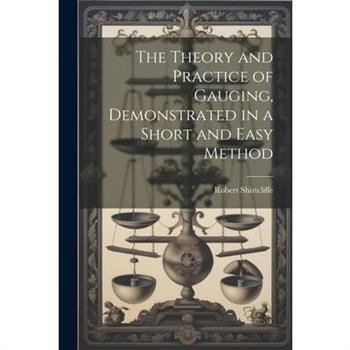 The Theory and Practice of Gauging, Demonstrated in a Short and Easy Method