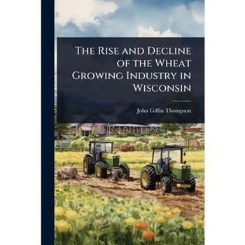 The Rise and Decline of the Wheat Growing Industry in Wisconsin