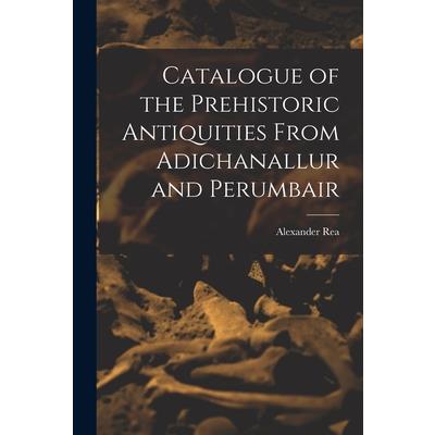 Catalogue of the Prehistoric Antiquities From Adichanallur and Perumbair
