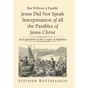 But Without a Parable Jesus Did Not Speak Interpretation of All the Parables of Jesus Chri