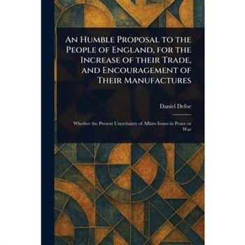 An Humble Proposal to the People of England, for the Increase of Their Trade, and Encouragement of Their Manufactures