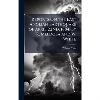 Reports On the East Anglian Earthquake of April 22Nd, 1884, by R. Meldola and W. White