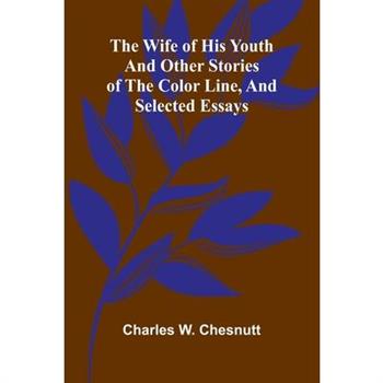 The Wife of his Youth and Other Stories of the Color Line, and Selected Essays