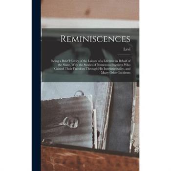 Reminiscences; Being a Brief History of the Labors of a Lifetime in Behalf of the Slave, With the Stories of Numerous Fugitives Who Gained Their Freedom Through His Instrumentality, and Many Other Inc