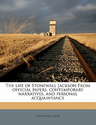 The Life of Stonewall Jackson from Official Papers, Contemporary Narratives, and Personal Acquaintance