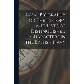 Naval Biography or The History and Lives of Distinguished Characters in the British Navy
