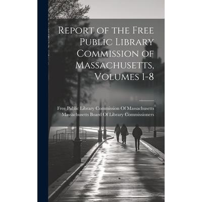 Report of the Free Public Library Commission of Massachusetts, Volumes 1-8 Report of the Free Public Library Commission of Massachusetts, Volumes 1-8
