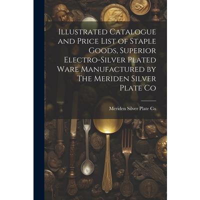 Illustrated Catalogue and Price List of Staple Goods, Superior Electro-silver Plated Ware Manufactured by The Meriden Silver Plate Co