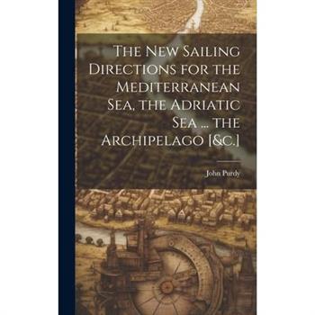 The New Sailing Directions for the Mediterranean Sea, the Adriatic Sea ... the Archipelago [&c.]