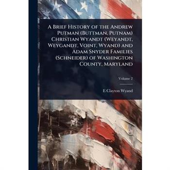 A Brief History of the Andrew Putman (Buttman, Putnam) Christian Wyandt (Weyandt, Weygandt, Voint, Wyand) and Adam Snyder Families (Schneider) of Washington County, Maryland