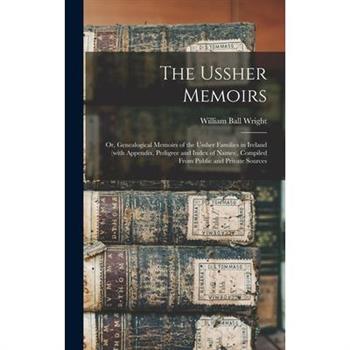 The Ussher Memoirs; or, Genealogical Memoirs of the Ussher Families in Ireland (with Appendix, Pedigree and Index of Names), Compiled From Public and Private Sources