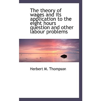 The Theory of Wages and Its Application to the Eight Hours Question and Other Labour Problems