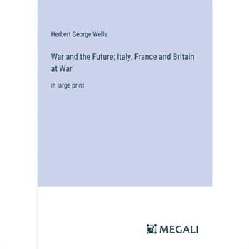 War and the Future; Italy, France and Britain at War