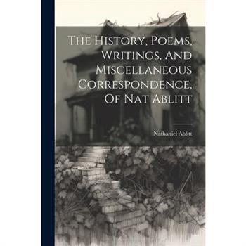 The History, Poems, Writings, And Miscellaneous Correspondence, Of Nat Ablitt
