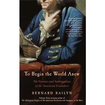 To Begin the World Anew: The Genius and Ambiguities of the American Founders