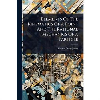 Elements Of The Kinematics Of A Point And The Rational Mechanics Of A Particle