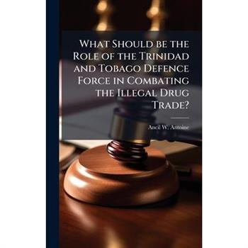 What Should be the Role of the Trinidad and Tobago Defence Force in Combating the Illegal Drug Trade?