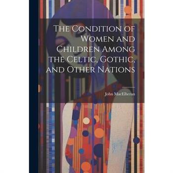 The Condition of Women and Children Among the Celtic, Gothic, and Other Nations