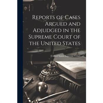 Reports of Cases Argued and Adjudged in the Supreme Court of the United States