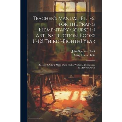 Teacher's Manual, Pt. 1-6, for the Prang Elementary Course in Art Instruction, Books 1[-12] Third[-Eighth] Year
