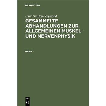 Emil Du Bois-Reymond: Gesammelte Abhandlungen Zur Allgemeinen Muskel- Und Nervenphysik. Band 1