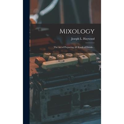 Mixology; the Art of Preparing All Kinds of Drinks ..