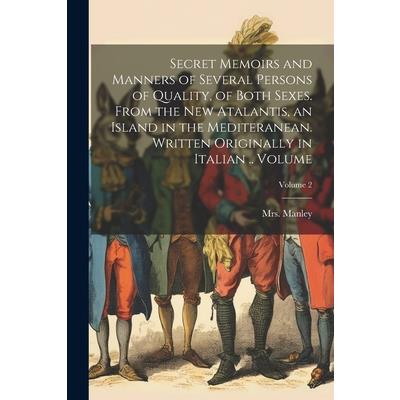 Secret Memoirs and Manners of Several Persons of Quality, of Both Sexes. From the New Atalantis, an Island in the Mediteranean. Written Originally in Italian .. Volume; Volume 2