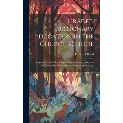 Graded Missionary Education in the Church School; Progressive Plans of Social Service and Missionary Instruction for Training Pupils From Four to Eighteen Years of Age