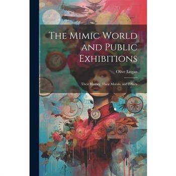 The Mimic World and Public Exhibitions; Their History, Their Morals, and Effects