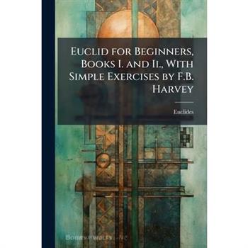 Euclid for Beginners, Books I. and Ii., With Simple Exercises by F.B. Harvey