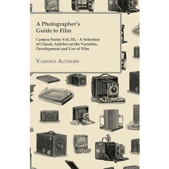 A Photographer’s Guide to Film - Camera Series Vol. III. - A Selection of Classic Articles on the Varieties, Development and Use of Film