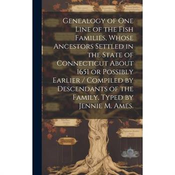 Genealogy of One Line of the Fish Families, Whose Ancestors Settled in the State of Connecticut About 1651 or Possibly Earlier / Compiled by Descendants of the Family, Typed by Jennie M. Ames.
