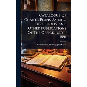 Catalogue Of Charts, Plans, Sailing Directions, And Other Publications Of The Office, July 1, 1891