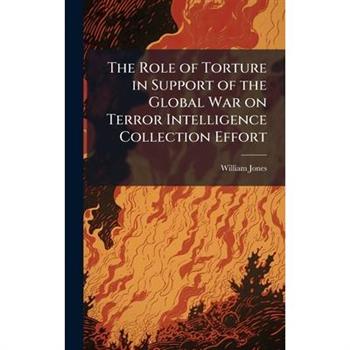 The Role of Torture in Support of the Global War on Terror Intelligence Collection Effort