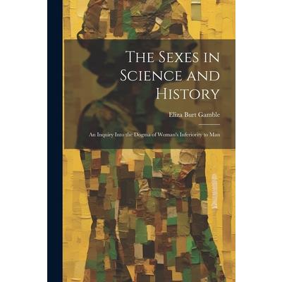 The Sexes in Science and History; an Inquiry Into the Dogma of Woman's Inferiority to Man