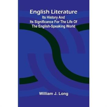 English Literature; Its History and Its Significance for the Life of the English-Speaking World