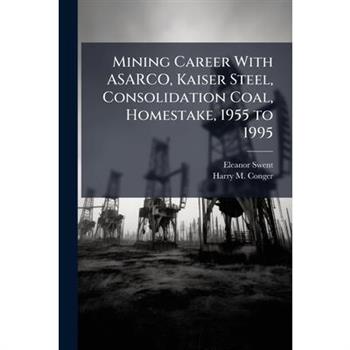 Mining Career With ASARCO, Kaiser Steel, Consolidation Coal, Homestake, 1955 to 1995