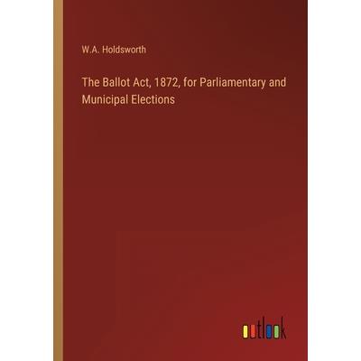 The Ballot Act, 1872, for Parliamentary and Municipal Elections