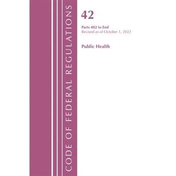 Code of Federal Regulations, Title 42 Public Health 482-End, Revised as of October 1, 2022
