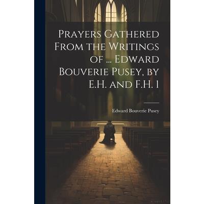 Prayers Gathered From the Writings of ... Edward Bouverie Pusey, by E.H. and F.H. 1