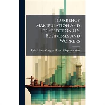 Currency Manipulation And Its Effect On U.S. Businesses And Workers