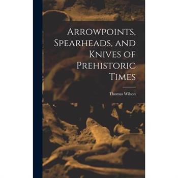 Arrowpoints, Spearheads, and Knives of Prehistoric Times