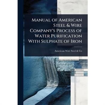 Manual of American Steel & Wire Company’s Process of Water Purification With Sulphate of Iron