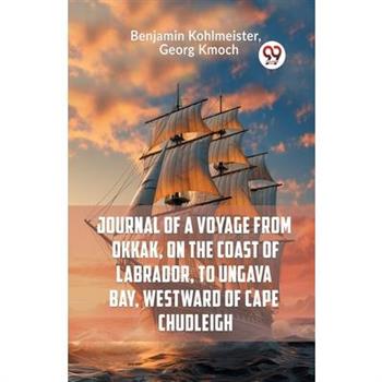 Journal Of A Voyage From Okkak, On The Coast Of Labrador, To Ungava Bay, Westward Of Cape Chudleigh
