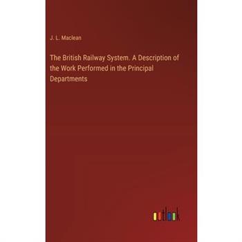 The British Railway System. A Description of the Work Performed in the Principal Departments