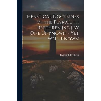 Heretical Doctrines of the Plymouth Brethren [&c.] by One Unknown - Yet Well Known