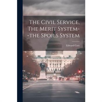 The Civil Service, The Merit System--the Spoils System