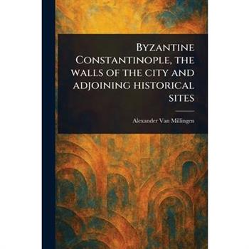 Byzantine Constantinople, the Walls of the City and Adjoining Historical Sites