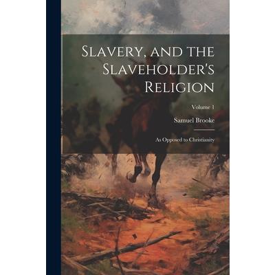 Slavery, and the Slaveholder's Religion; as Opposed to Christianity; Volume 1